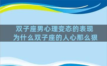 双子座男心理变态的表现 为什么双子座的人心那么狠